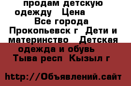 продам детскую одежду › Цена ­ 250 - Все города, Прокопьевск г. Дети и материнство » Детская одежда и обувь   . Тыва респ.,Кызыл г.